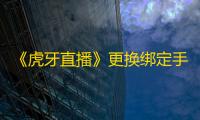 《虎牙直播》更换绑定手机号方法
